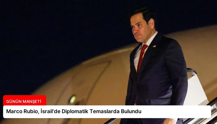 Marco Rubio, İsrail’de Diplomatik Temaslarda Bulundu