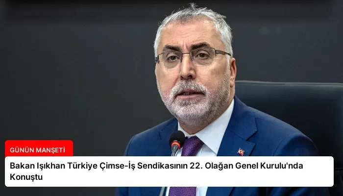Bakan Işıkhan Türkiye Çimse-İş Sendikasının 22. Olağan Genel Kurulu’nda Konuştu