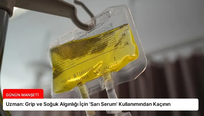 Uzman: Grip ve Soğuk Algınlığı İçin ‘Sarı Serum’ Kullanımından Kaçının