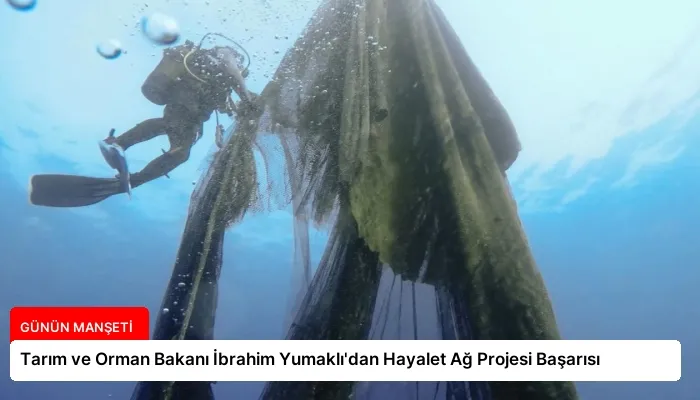 Tarım ve Orman Bakanı İbrahim Yumaklı’dan Hayalet Ağ Projesi Başarısı