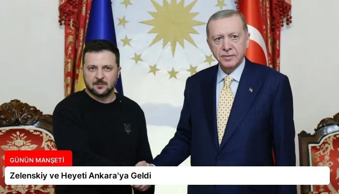 Zelenskiy ve Heyeti Ankara’ya Geldi
