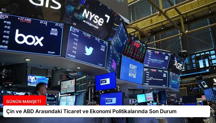 Çin ve ABD Arasındaki Ticaret ve Ekonomi Politikalarında Son Durum