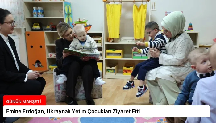 Emine Erdoğan, Ukraynalı Yetim Çocukları Ziyaret Etti