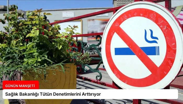 Sağlık Bakanlığı Tütün Denetimlerini Arttırıyor