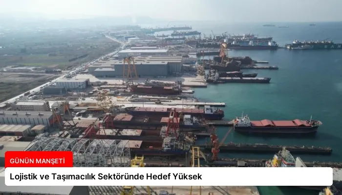Lojistik ve Taşımacılık Sektöründe Hedef Yüksek