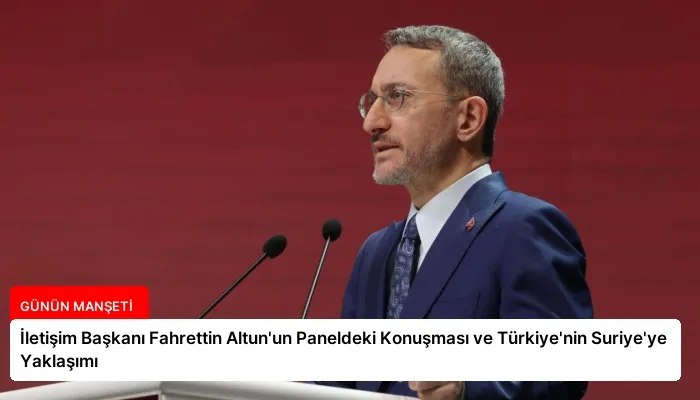 İletişim Başkanı Fahrettin Altun’un Paneldeki Konuşması ve Türkiye’nin Suriye’ye Yaklaşımı