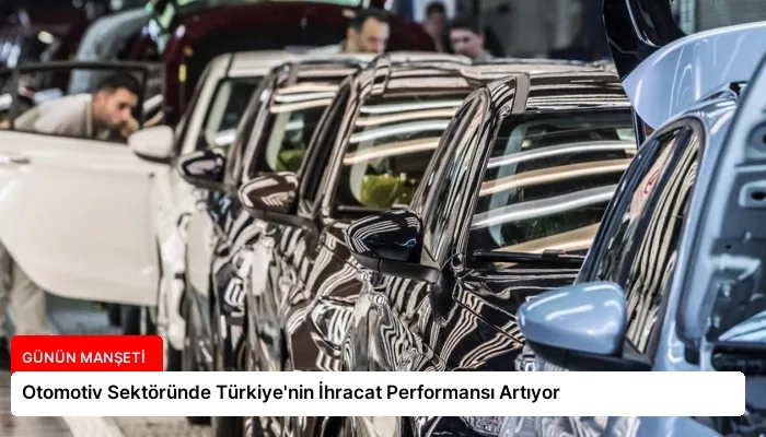 Otomotiv Sektöründe Türkiye’nin İhracat Performansı Artıyor