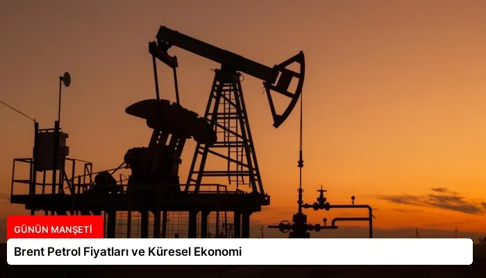 Brent Petrol Fiyatları ve Küresel Ekonomi