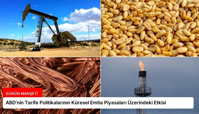 ABD’nin Tarife Politikalarının Küresel Emtia Piyasaları Üzerindeki Etkisi