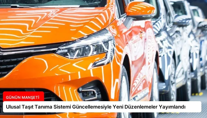 Ulusal Taşıt Tanıma Sistemi Güncellemesiyle Yeni Düzenlemeler Yayımlandı