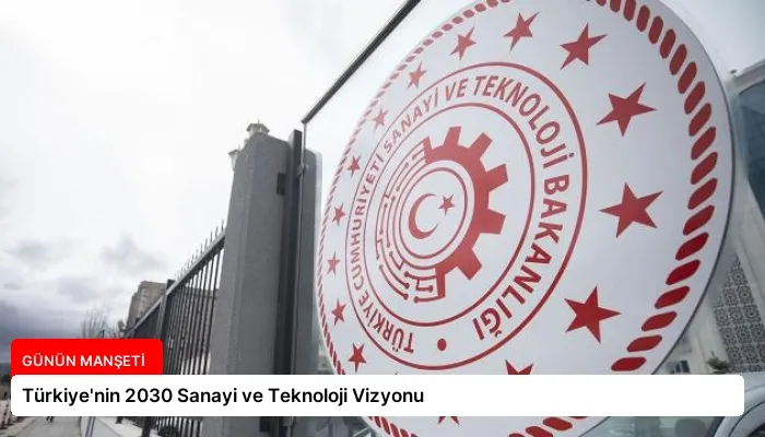 Türkiye’nin 2030 Sanayi ve Teknoloji Vizyonu
