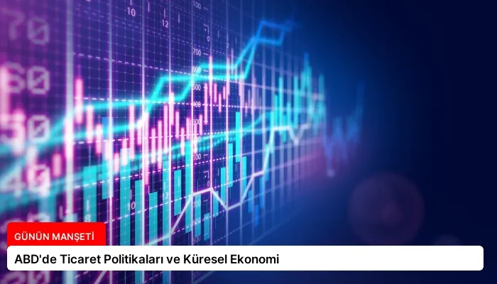 ABD’de Ticaret Politikaları ve Küresel Ekonomi