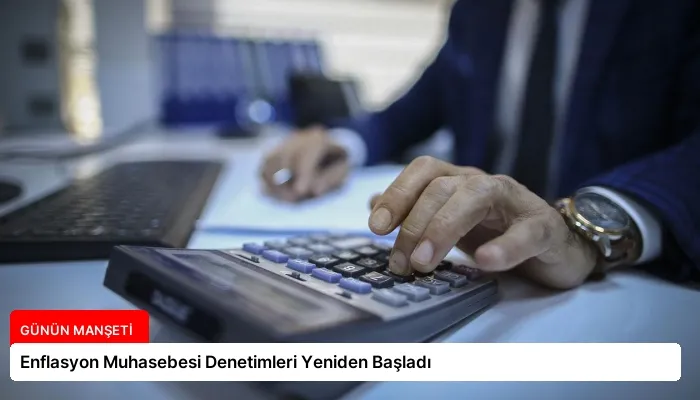 Enflasyon Muhasebesi Denetimleri Yeniden Başladı