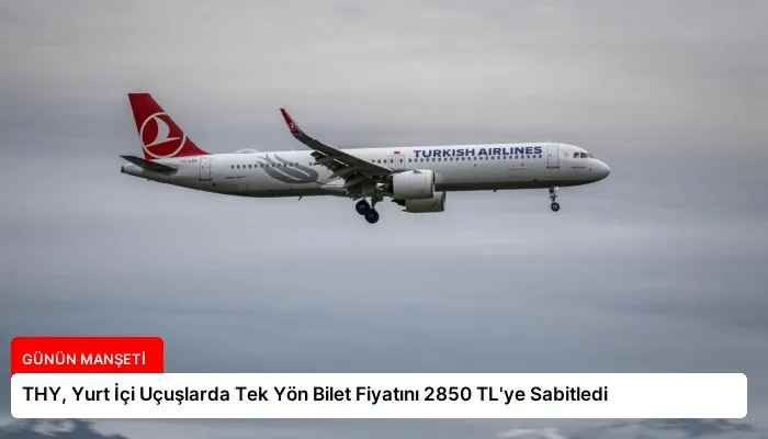 THY, Yurt İçi Uçuşlarda Tek Yön Bilet Fiyatını 2850 TL’ye Sabitledi