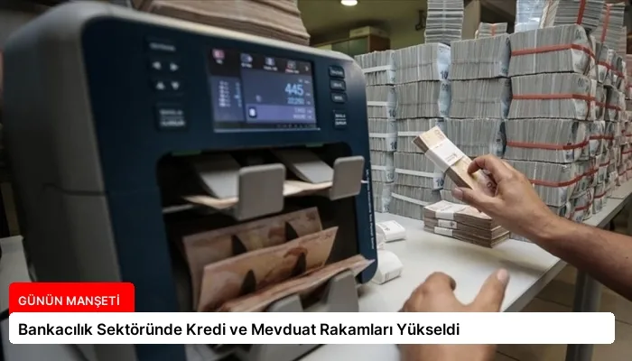 Bankacılık Sektöründe Kredi ve Mevduat Rakamları Yükseldi