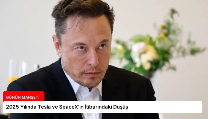 2025 Yılında Tesla ve SpaceX’in İtibarındaki Düşüş