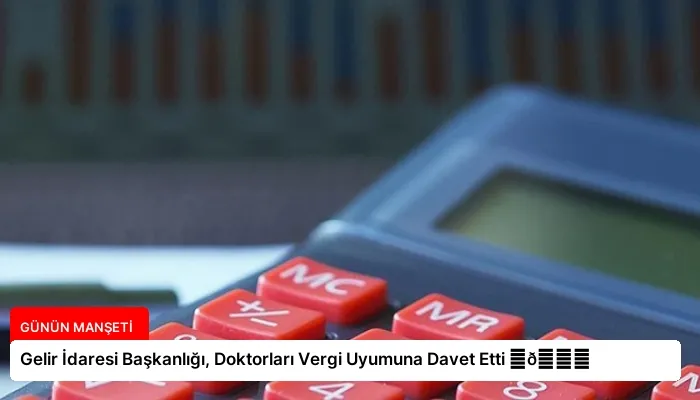 Gelir İdaresi Başkanlığı, Doktorları Vergi Uyumuna Davet Etti ⏬👇