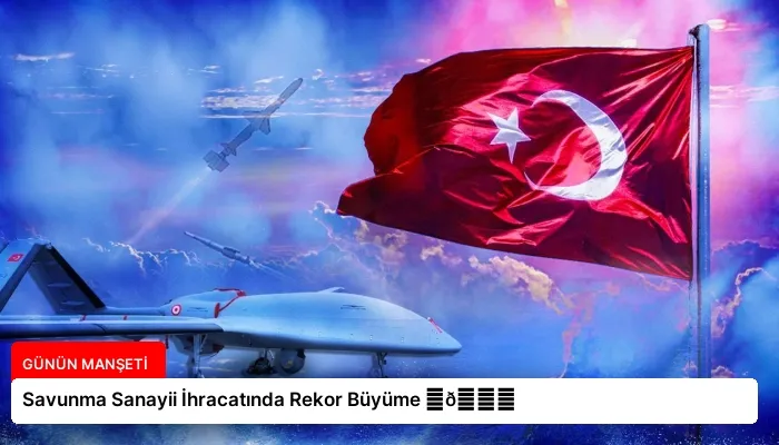 Savunma Sanayii İhracatında Rekor Büyüme ⏬👇