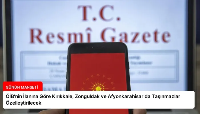 ÖİB’nin İlanına Göre Kırıkkale, Zonguldak ve Afyonkarahisar’da Taşınmazlar Özelleştirilecek