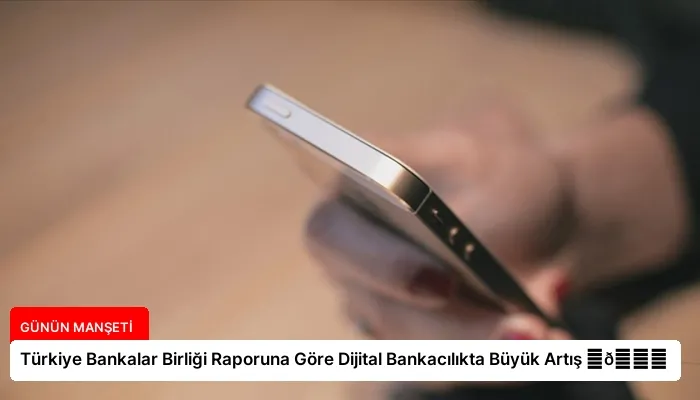 Türkiye Bankalar Birliği Raporuna Göre Dijital Bankacılıkta Büyük Artış ⏬👇