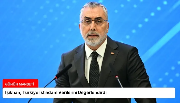 Işıkhan, Türkiye İstihdam Verilerini Değerlendirdi