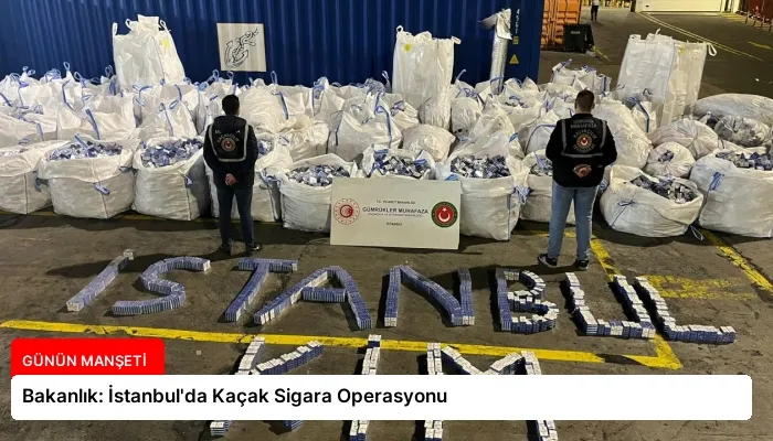 Bakanlık: İstanbul’da Kaçak Sigara Operasyonu