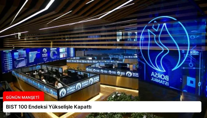 BIST 100 Endeksi Yükselişle Kapattı