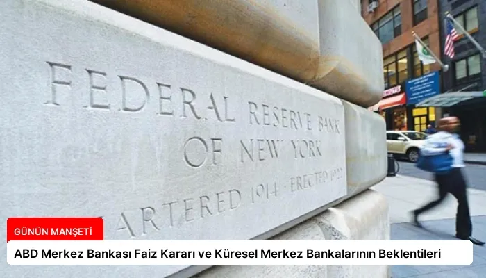 ABD Merkez Bankası Faiz Kararı ve Küresel Merkez Bankalarının Beklentileri
