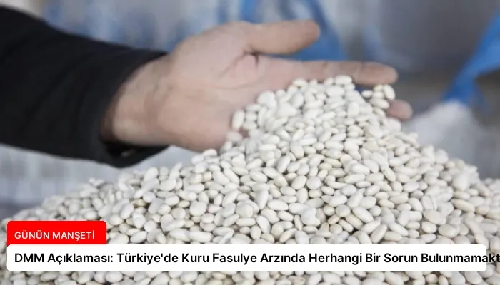 DMM Açıklaması: Türkiye’de Kuru Fasulye Arzında Herhangi Bir Sorun Bulunmamaktadır