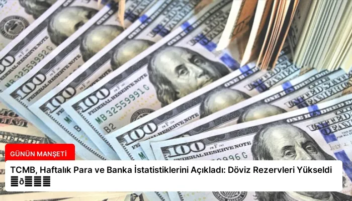 TCMB, Haftalık Para ve Banka İstatistiklerini Açıkladı: Döviz Rezervleri Yükseldi ⏬👇
