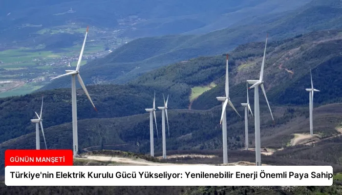 Türkiye’nin Elektrik Kurulu Gücü Yükseliyor: Yenilenebilir Enerji Önemli Paya Sahip