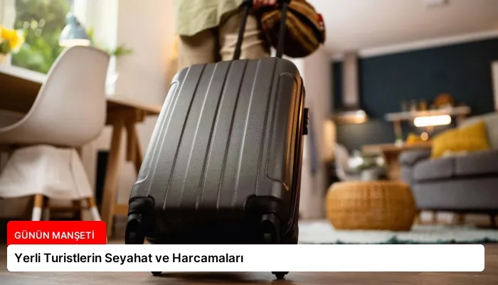 Yerli Turistlerin Seyahat ve Harcamaları
