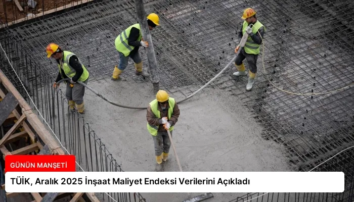 TÜİK, Aralık 2025 İnşaat Maliyet Endeksi Verilerini Açıkladı