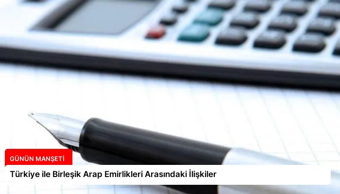 Türkiye ile Birleşik Arap Emirlikleri Arasındaki İlişkiler