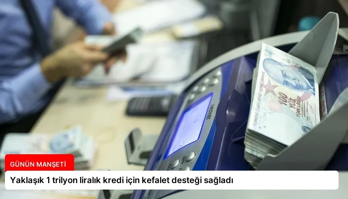 Yaklaşık 1 trilyon liralık kredi için kefalet desteği sağladı