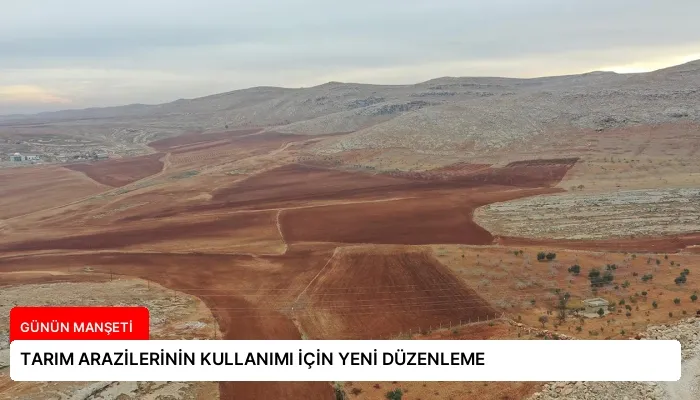 TARIM ARAZİLERİNİN KULLANIMI İÇİN YENİ DÜZENLEME