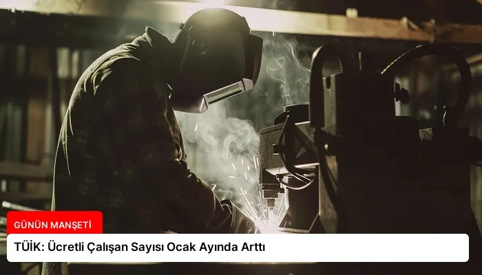 TÜİK: Ücretli Çalışan Sayısı Ocak Ayında Arttı