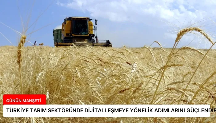 TÜRKİYE TARIM SEKTÖRÜNDE DİJİTALLEŞMEYE YÖNELİK ADIMLARINI GÜÇLENDİRİYOR