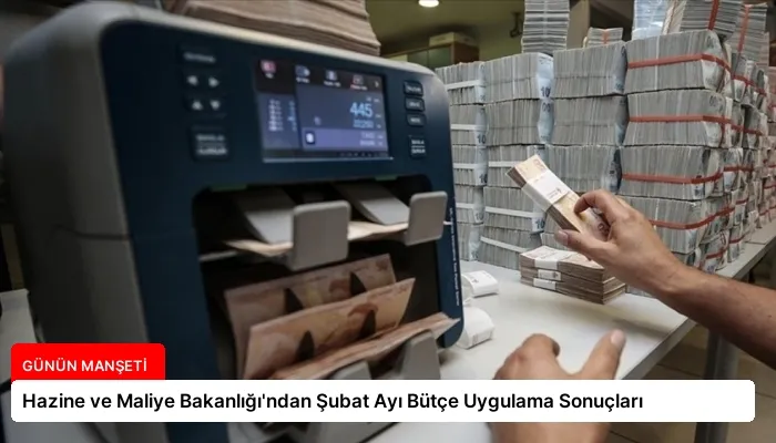Hazine ve Maliye Bakanlığı’ndan Şubat Ayı Bütçe Uygulama Sonuçları