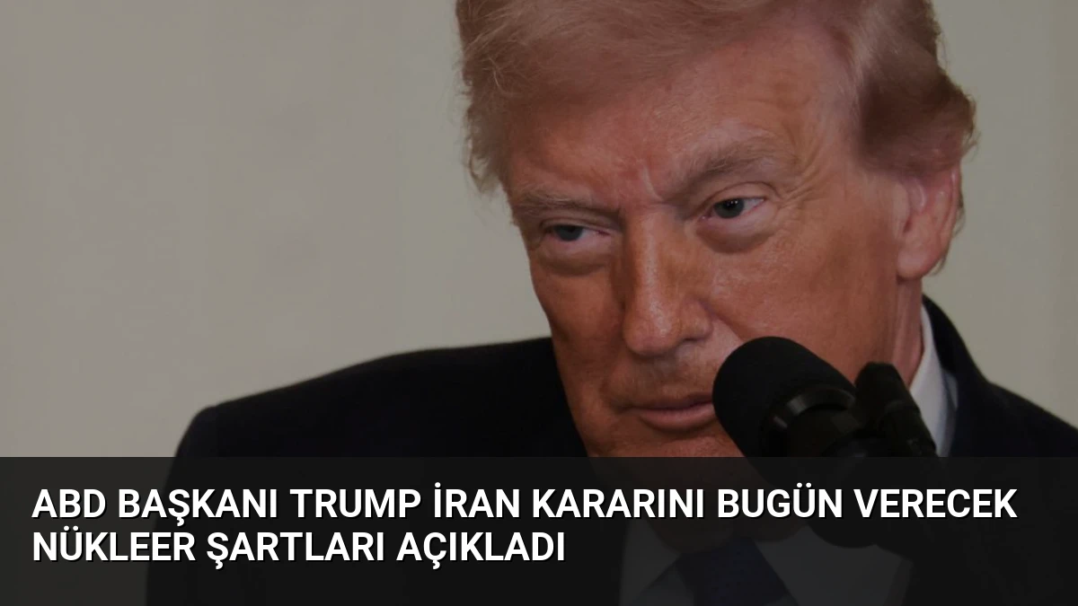 ABD Başkanı Trump İran Kararını Bugün Verecek Nükleer Şartları Açıkladı