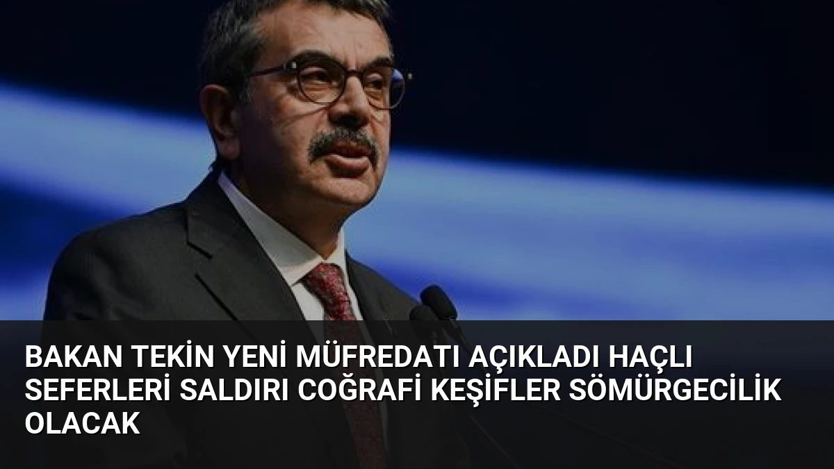 Bakan Tekin Yeni Müfredatı Açıkladı Haçlı Seferleri Saldırı Coğrafi Keşifler Sömürgecilik Olacak