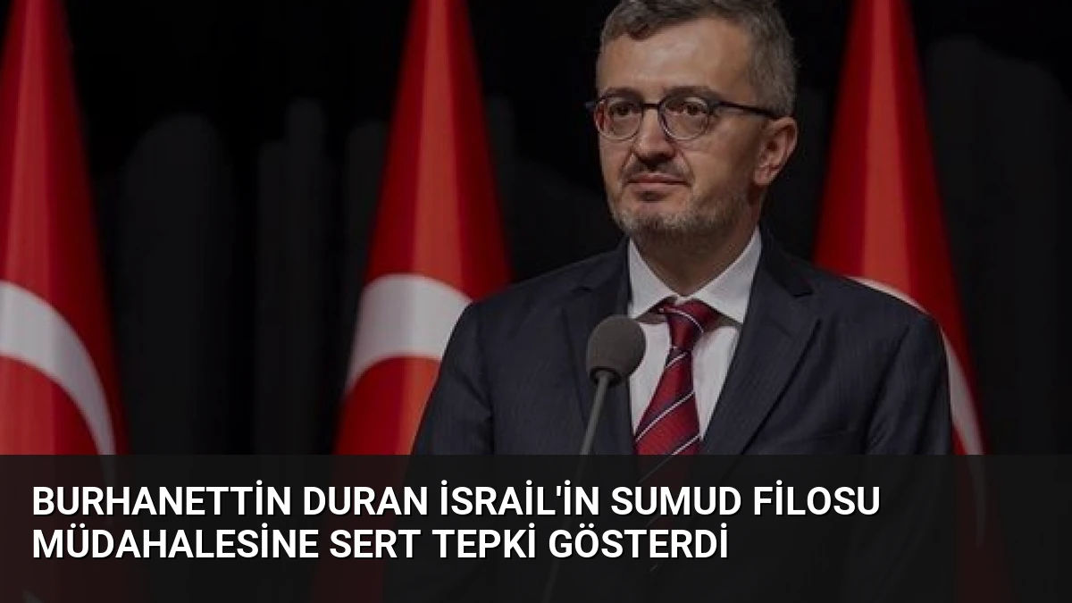 Burhanettin Duran İsrail’in Sumud Filosu Müdahalesine Sert Tepki Gösterdi