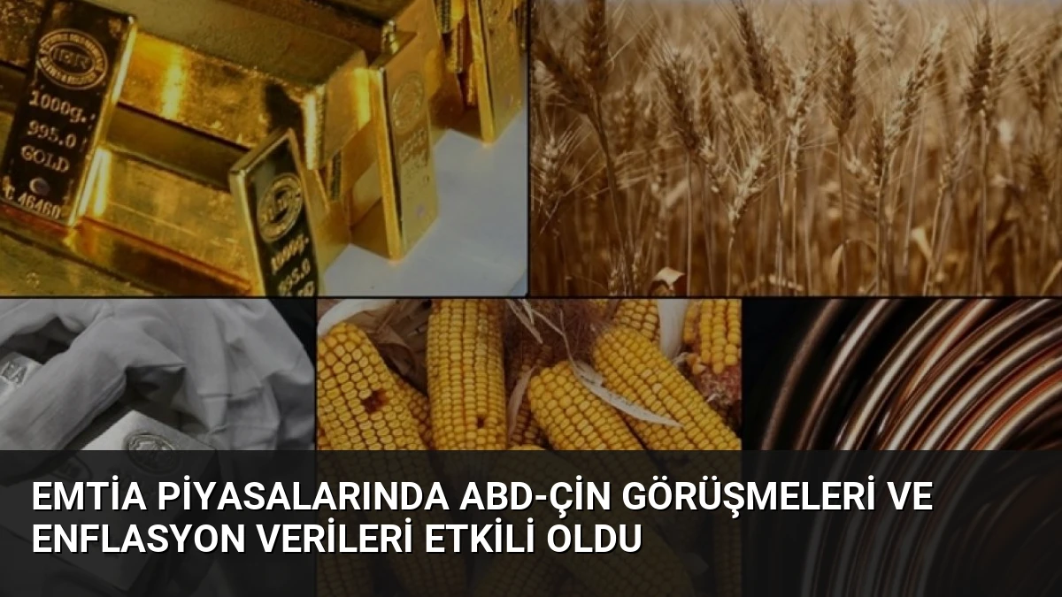 Emtia Piyasalarında ABD-Çin Görüşmeleri ve Enflasyon Verileri Etkili Oldu