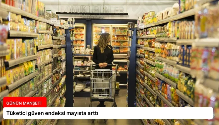 Tüketici güven endeksi mayısta arttı