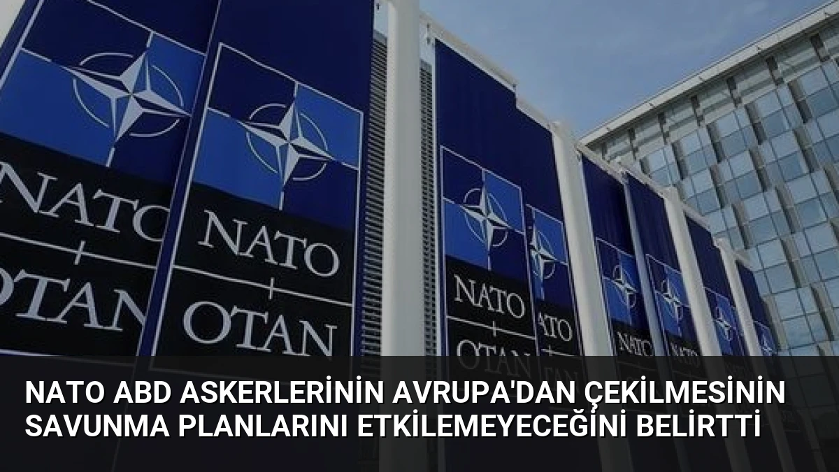 NATO ABD askerlerinin Avrupa’dan çekilmesinin savunma planlarını etkilemeyeceğini belirtti