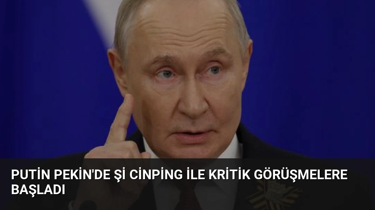 Putin Pekin’de Şi Cinping ile Kritik Görüşmelere Başladı