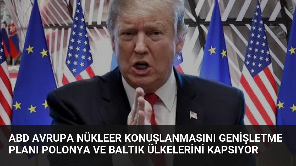 ABD Avrupa Nükleer Konuşlanmasını Genişletme Planı Polonya ve Baltık Ülkelerini Kapsıyor