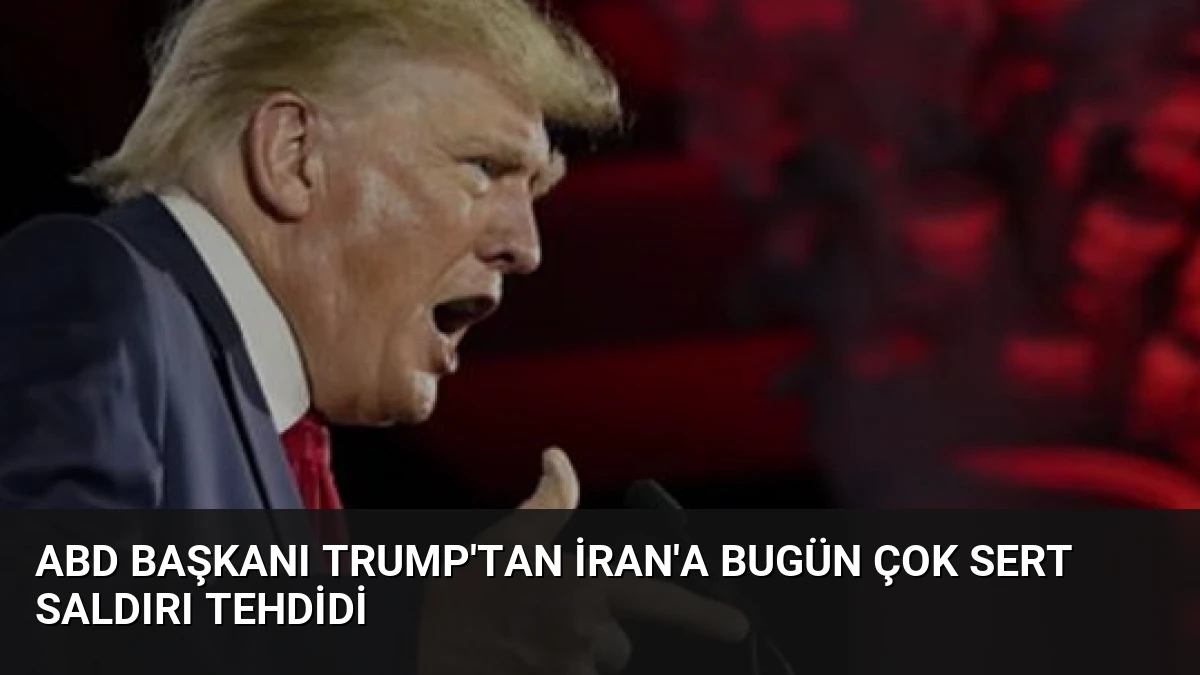 ABD Başkanı Trump’tan İran’a Bugün Çok Sert Saldırı Tehdidi