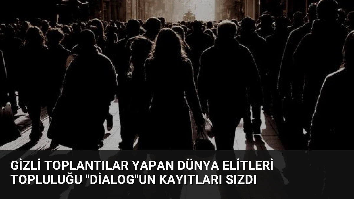 Gizli Toplantılar Yapan Dünya Elitleri Topluluğu “Dialog”un Kayıtları Sızdı
