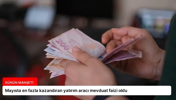 Mayısta en fazla kazandıran yatırım aracı mevduat faizi oldu
